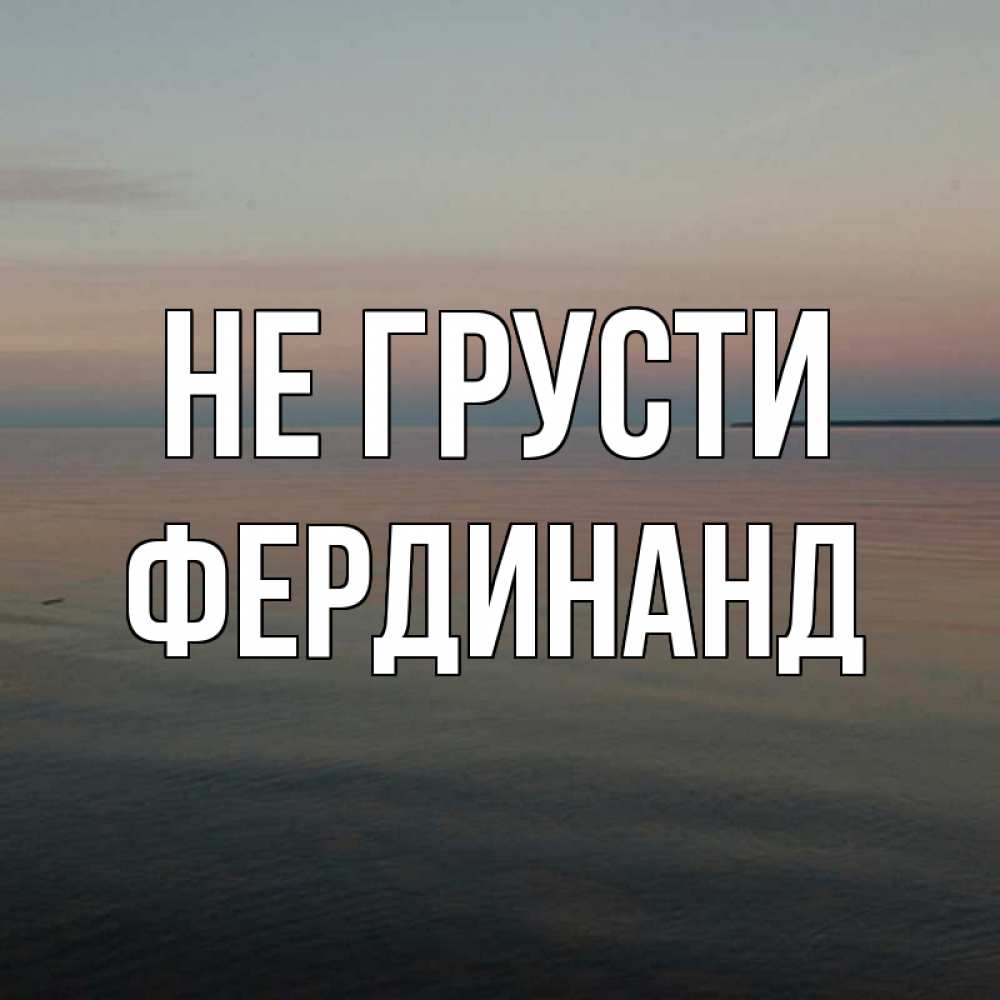 Открытка на каждый день с именем, Фердинанд Не грусти водная гладь Прикольная открытка с пожеланием онлайн скачать бесплатно 