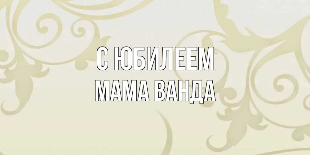 Открытка на каждый день с именем, Мама-Ванда С юбилеем Открытка с простым фоном Прикольная открытка с пожеланием онлайн скачать бесплатно 