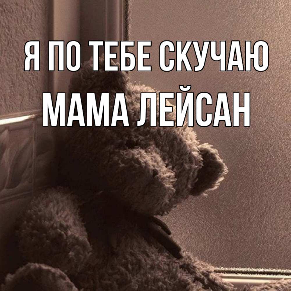 Открытка на каждый день с именем, Мама-Лейсан Я по тебе скучаю скучаем тут Прикольная открытка с пожеланием онлайн скачать бесплатно 