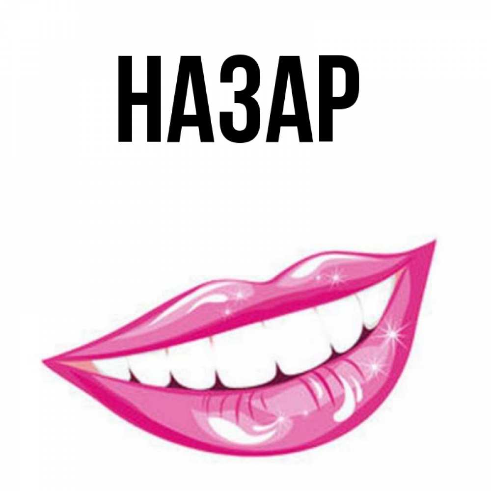 Открытка на каждый день с именем, Назар Главная розовые губы и белые зубы Прикольная открытка с пожеланием онлайн скачать бесплатно 