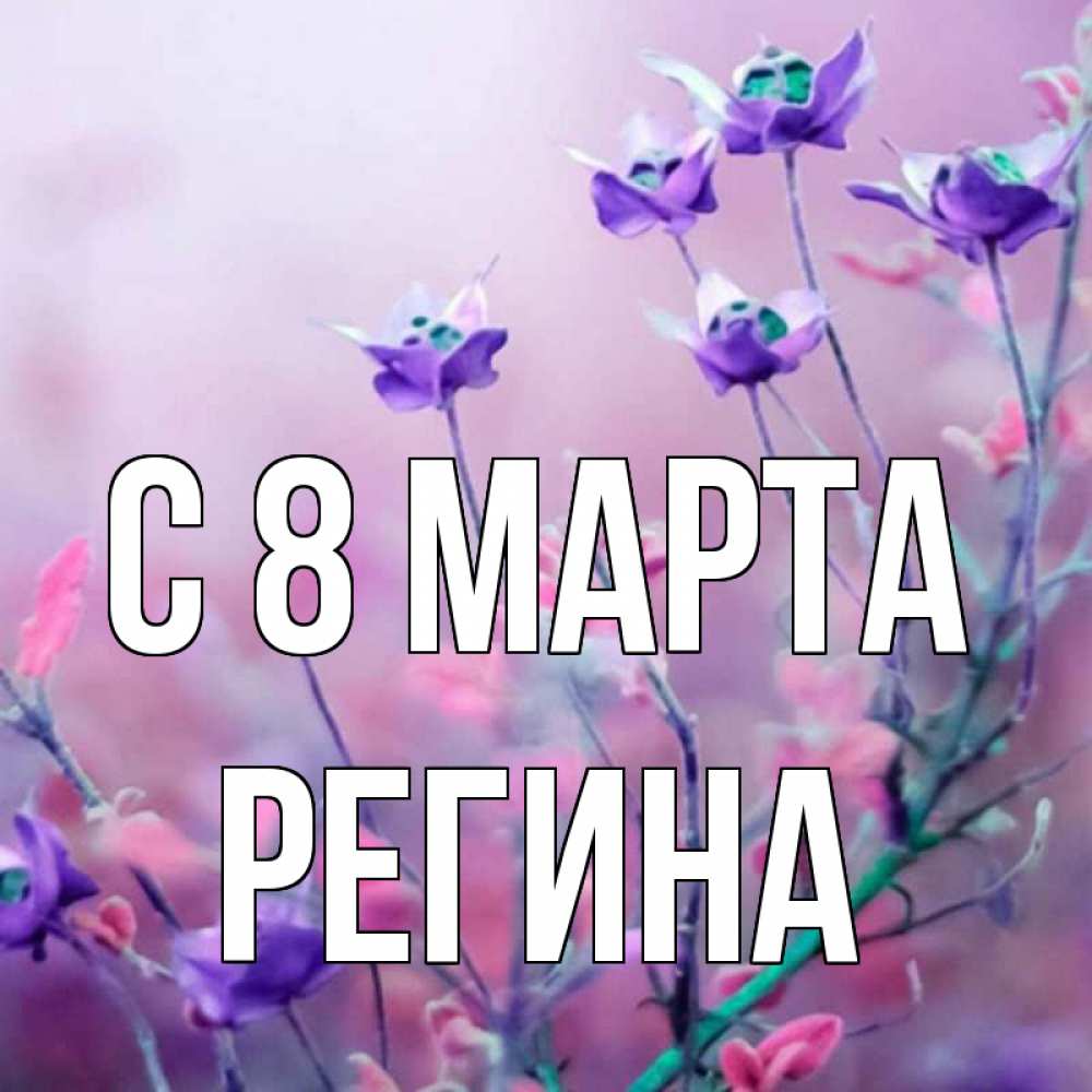 Открытка на каждый день с именем, Регина С 8 марта международный женский день 2 Прикольная открытка с пожеланием онлайн скачать бесплатно 