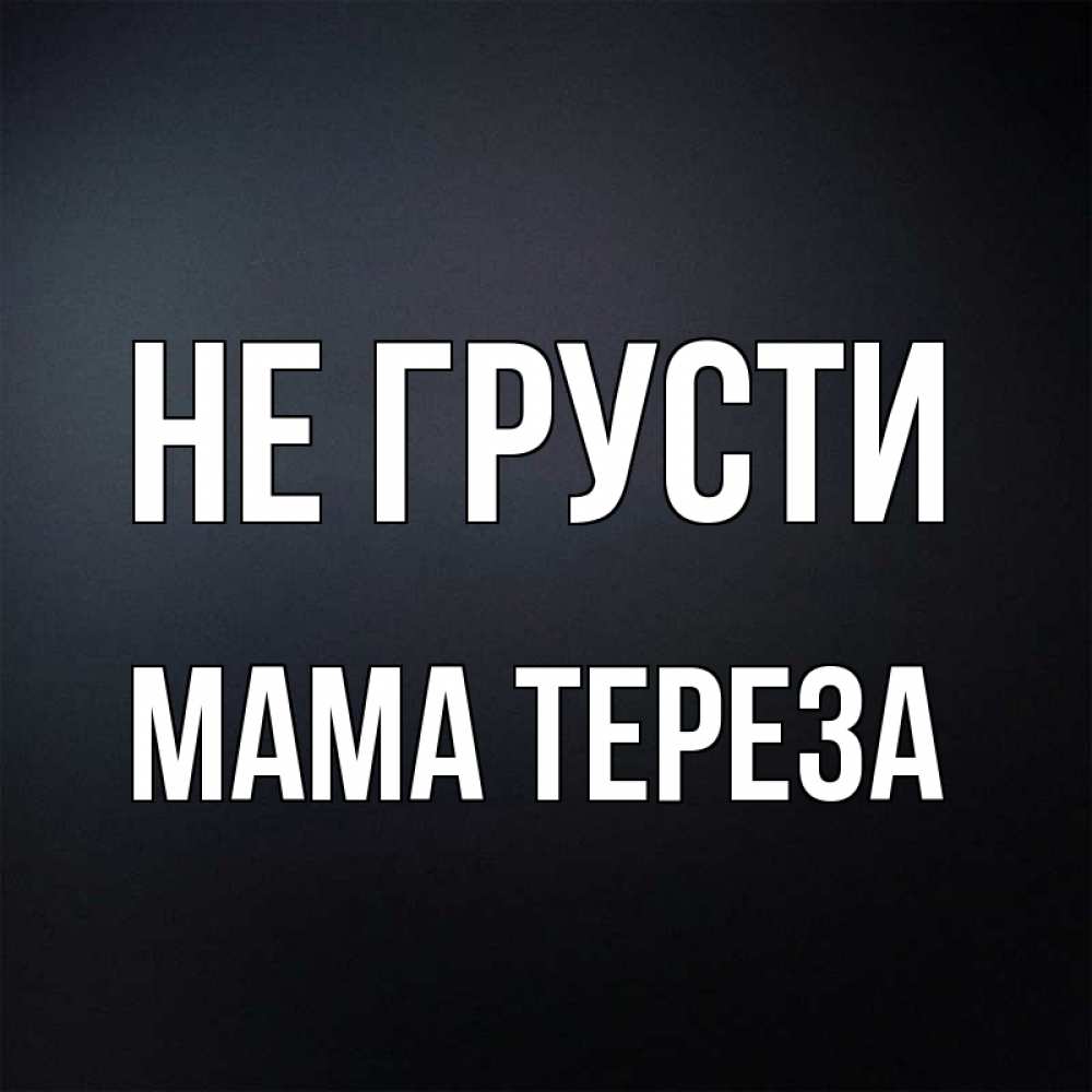 Открытка на каждый день с именем, Мама-Тереза Не грусти Градиент серый Прикольная открытка с пожеланием онлайн скачать бесплатно 