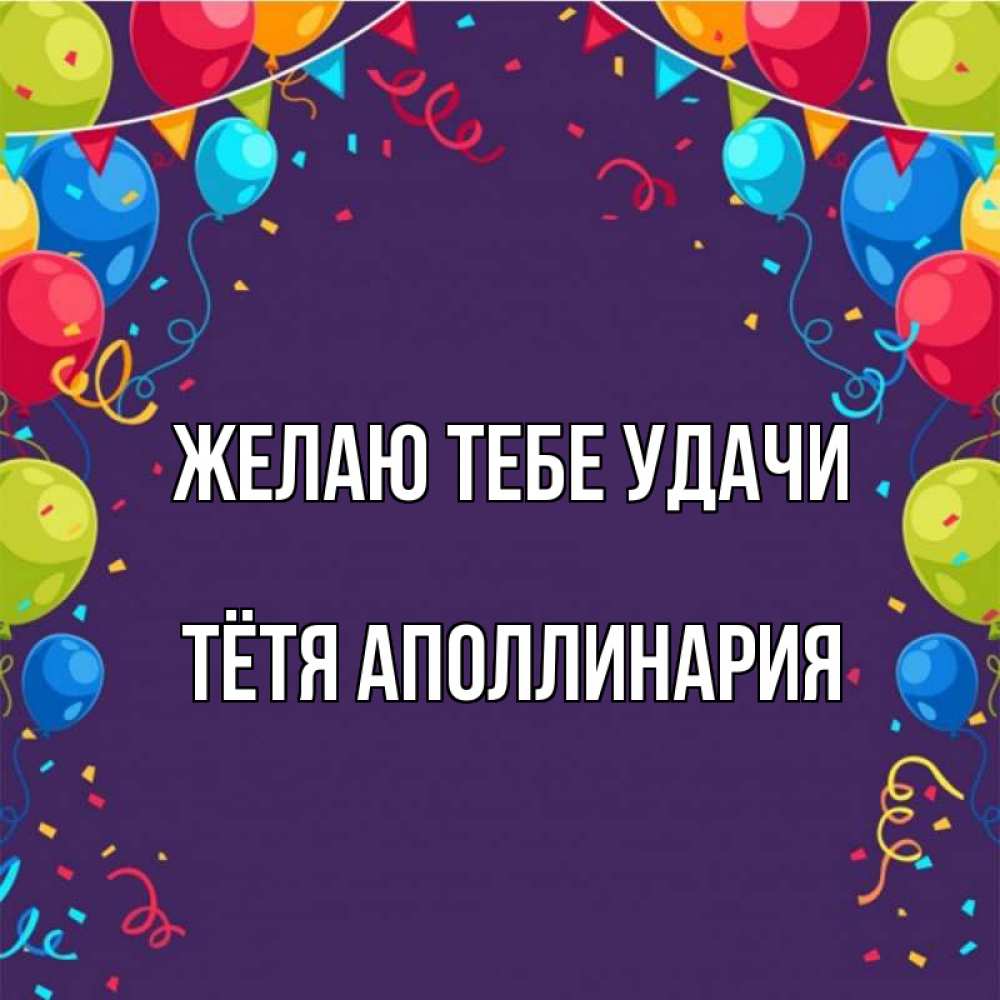 Открытка на каждый день с именем, Тётя-Аполлинария Желаю тебе удачи шары Прикольная открытка с пожеланием онлайн скачать бесплатно 