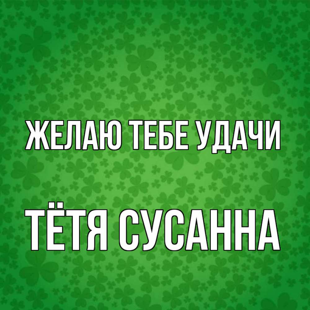 Открытка на каждый день с именем, Тётя-Сусанна Желаю тебе удачи много листочков на удачу Прикольная открытка с пожеланием онлайн скачать бесплатно 