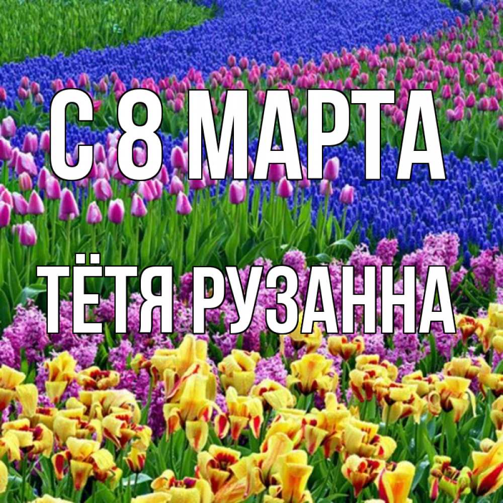 Открытка на каждый день с именем, Тётя-Рузанна С 8 МАРТА цветы Прикольная открытка с пожеланием онлайн скачать бесплатно 
