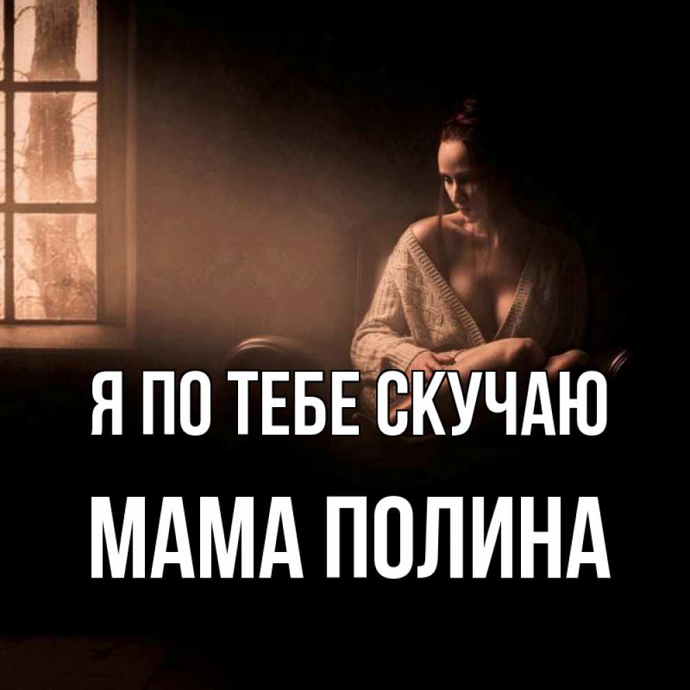 Открытка на каждый день с именем, Мама-Полина Я по тебе скучаю приходи в гости ко мне Прикольная открытка с пожеланием онлайн скачать бесплатно 
