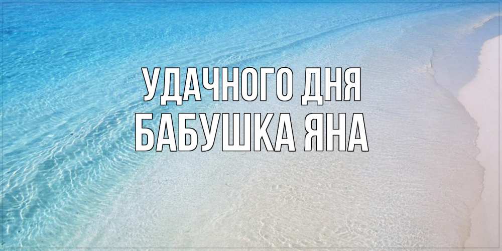 Открытка на каждый день с именем, Бабушка-Яна Удачного дня море пляж Прикольная открытка с пожеланием онлайн скачать бесплатно 