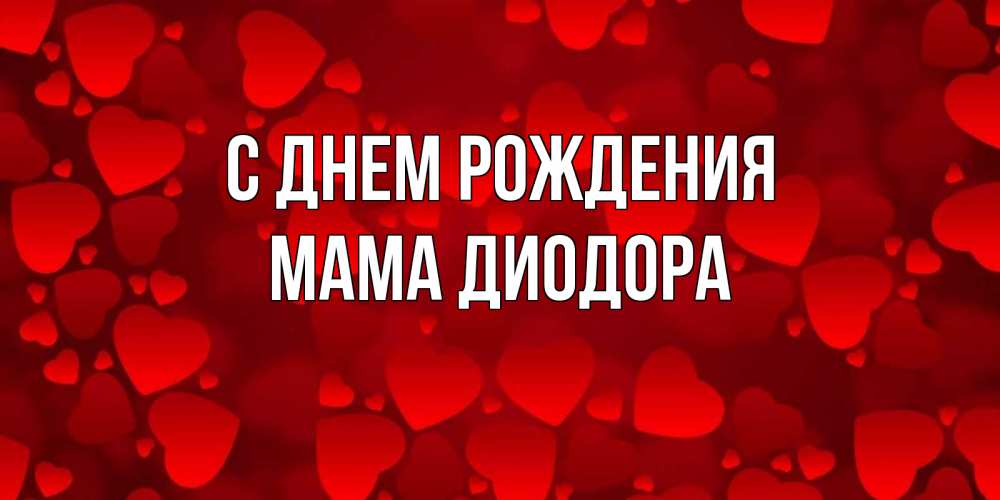 Открытка на каждый день с именем, Мама-Диодора С днем рождения прекрасные сердечки на открытке с красным фоном Прикольная открытка с пожеланием онлайн скачать бесплатно 