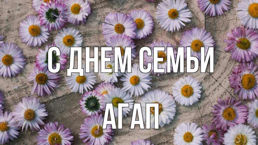 Открытка на каждый день с именем, Агап С днем семьи с днем семьи Прикольная открытка с пожеланием онлайн скачать бесплатно 