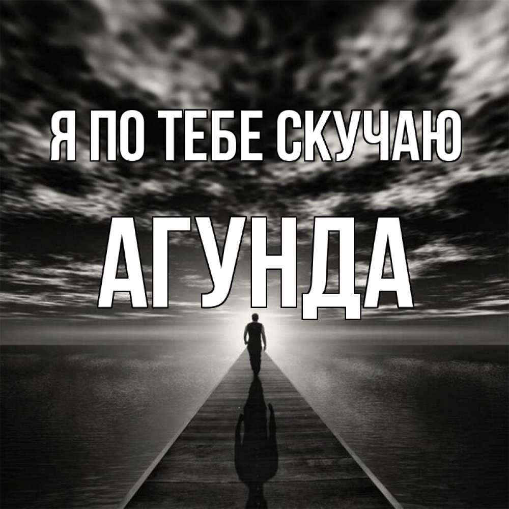 Открытка на каждый день с именем, Агунда Я по тебе скучаю к тебе Прикольная открытка с пожеланием онлайн скачать бесплатно 