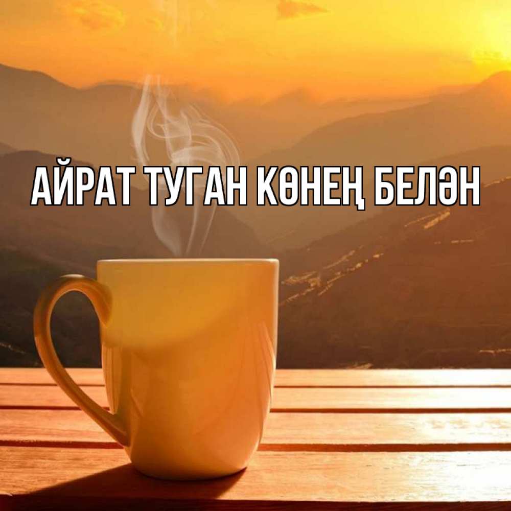 Открытка на каждый день с именем, Айрат-туган-көнең-белән Главная кофе в горах Прикольная открытка с пожеланием онлайн скачать бесплатно 
