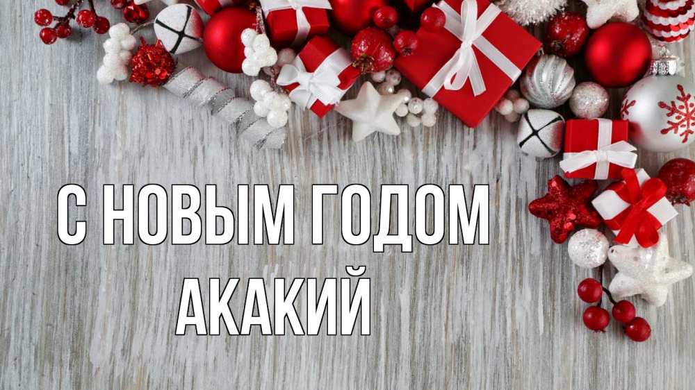 Открытка на каждый день с именем, Акакий С новым годом новый год коробки Прикольная открытка с пожеланием онлайн скачать бесплатно 