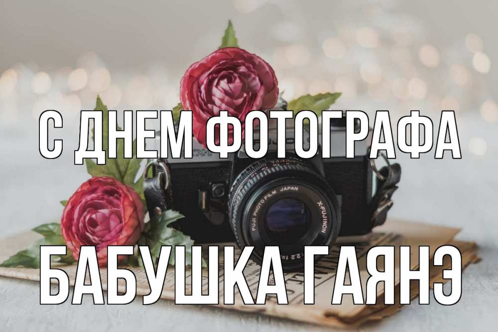 Открытка на каждый день с именем, Бабушка-Гаянэ С днем фотографа с днем фотографа Прикольная открытка с пожеланием онлайн скачать бесплатно 