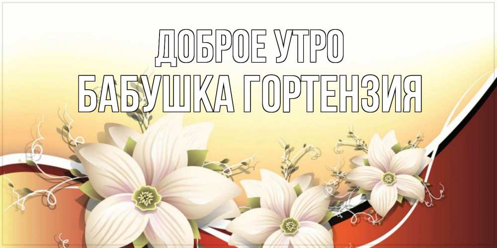 Открытка на каждый день с именем, Бабушка-Гортензия Доброе утро пожелания доброго утра Прикольная открытка с пожеланием онлайн скачать бесплатно 