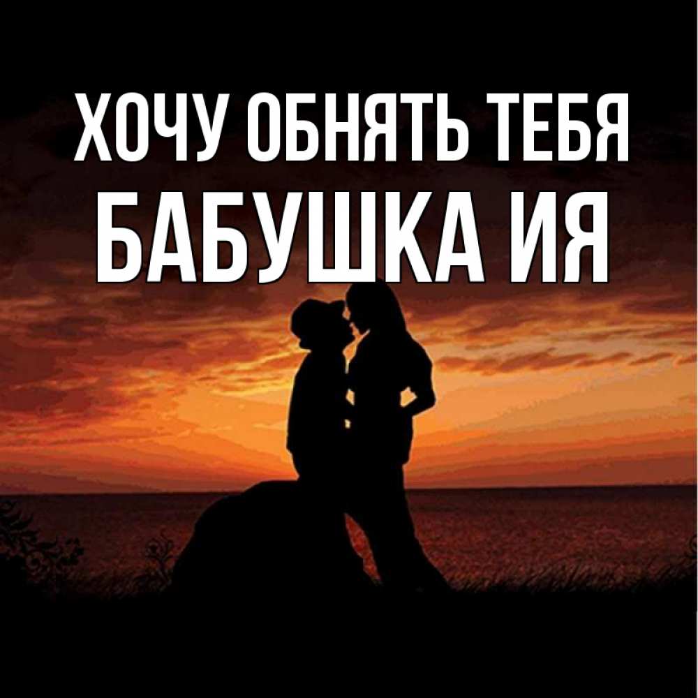 Открытка на каждый день с именем, Бабушка-Ия Хочу обнять тебя парень и девушка и оранжевое небо Прикольная открытка с пожеланием онлайн скачать бесплатно 