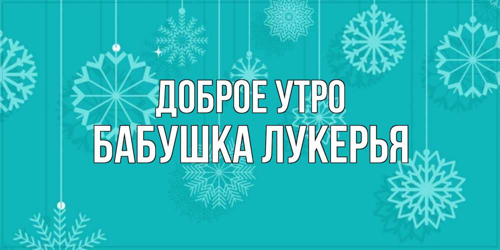 Открытка на каждый день с именем, Бабушка-Лукерья Доброе утро открытка со снежинками Прикольная открытка с пожеланием онлайн скачать бесплатно 