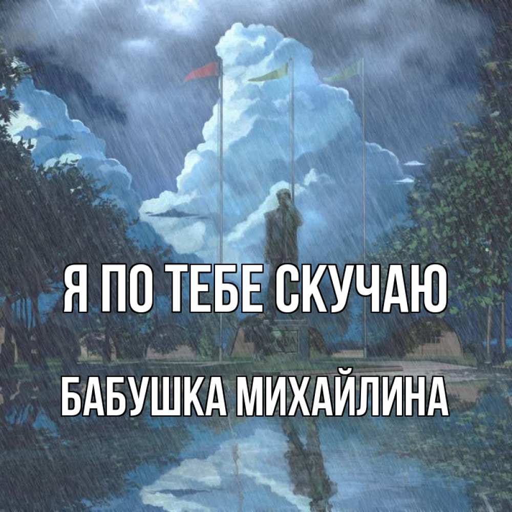 Открытка на каждый день с именем, Бабушка-Михайлина Я по тебе скучаю печалька Прикольная открытка с пожеланием онлайн скачать бесплатно 
