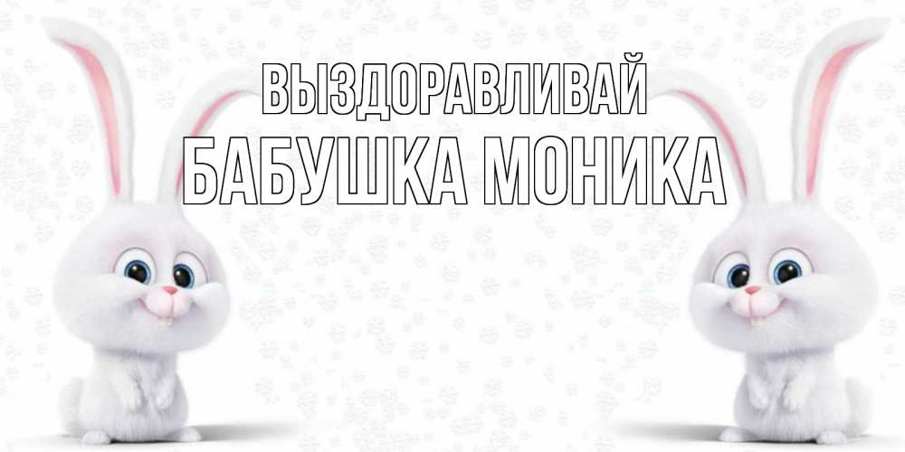 Открытка на каждый день с именем, Бабушка-Моника Выздоравливай не болей с зайцем Прикольная открытка с пожеланием онлайн скачать бесплатно 