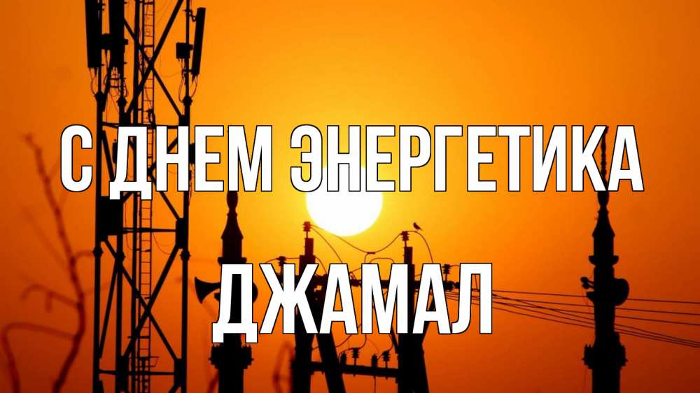 Открытка на каждый день с именем, Джамал С днем энергетика закат,  электроэнергия, энергетик Прикольная открытка с пожеланием онлайн скачать бесплатно 
