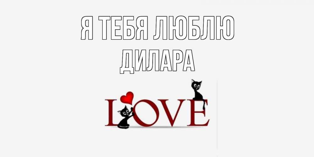 Открытка на каждый день с именем, Дилара Я тебя люблю любовь, коты Прикольная открытка с пожеланием онлайн скачать бесплатно 