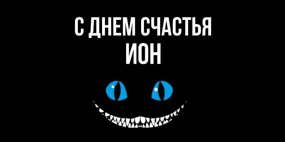 Открытка на каждый день с именем, Ион С днем счастья кот улыбается Прикольная открытка с пожеланием онлайн скачать бесплатно 