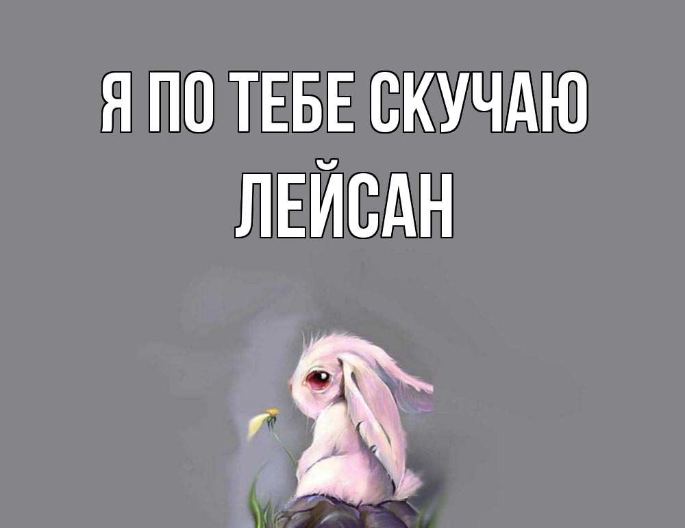 Открытка на каждый день с именем, Лейсан Я по тебе скучаю заяц Прикольная открытка с пожеланием онлайн скачать бесплатно 