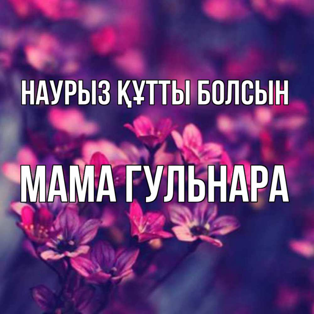 Открытка на каждый день с именем, Мама-Гульнара Наурыз құтты болсын небольшие цветы 1 Прикольная открытка с пожеланием онлайн скачать бесплатно 