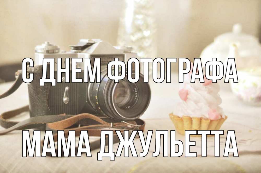 Открытка на каждый день с именем, Мама-Джульетта С днем фотографа с днем фотографа Прикольная открытка с пожеланием онлайн скачать бесплатно 