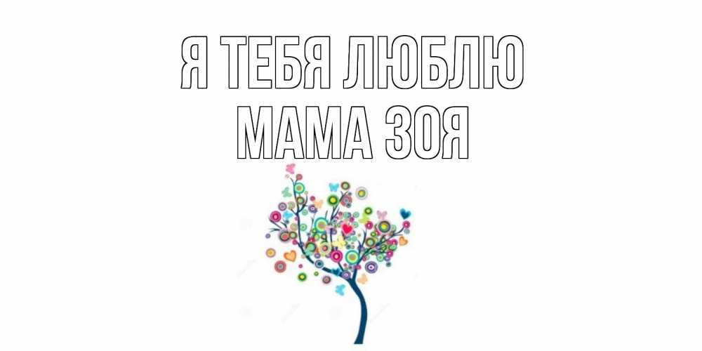 Открытка на каждый день с именем, Мама-Зоя Я тебя люблю дерево Прикольная открытка с пожеланием онлайн скачать бесплатно 