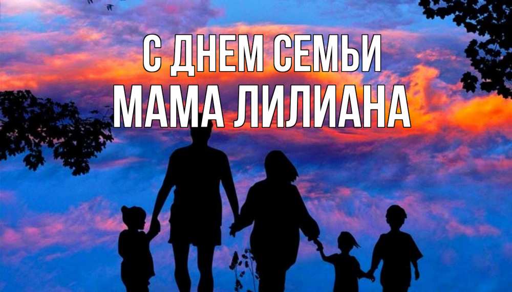 Открытка на каждый день с именем, Мама-Лилиана С днем семьи семья Прикольная открытка с пожеланием онлайн скачать бесплатно 