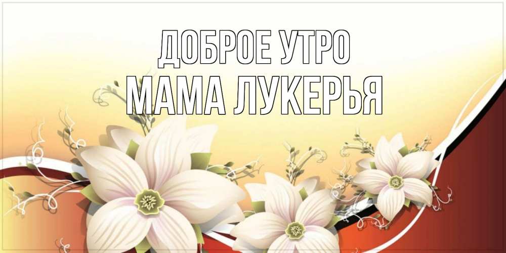 Открытка на каждый день с именем, Мама-Лукерья Доброе утро пожелания доброго утра Прикольная открытка с пожеланием онлайн скачать бесплатно 