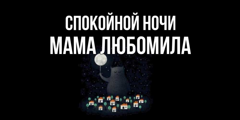 Открытка на каждый день с именем, Мама-Любомила Спокойной ночи кот,луна, ночь, звезды Прикольная открытка с пожеланием онлайн скачать бесплатно 