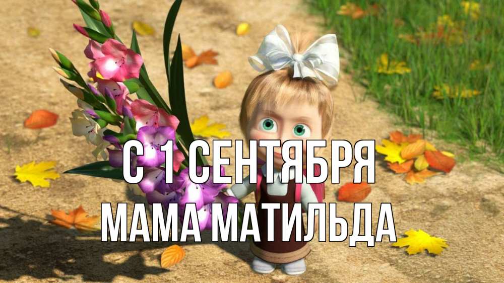 Открытка на каждый день с именем, Мама-Матильда С 1 сентября 1 сентября Прикольная открытка с пожеланием онлайн скачать бесплатно 