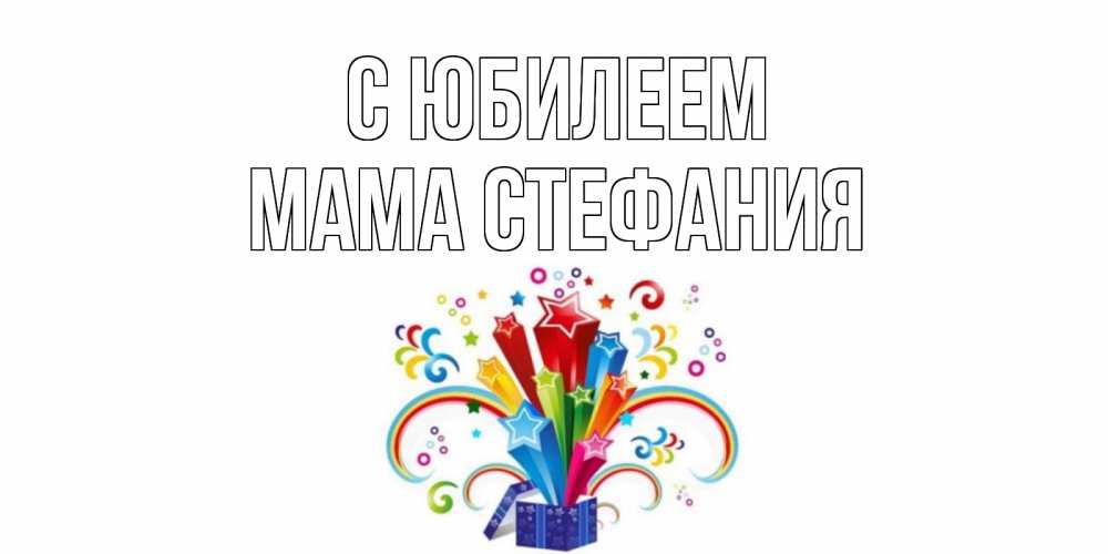 Открытка на каждый день с именем, Мама-Стефания С юбилеем Коробка,радуга,звезды Прикольная открытка с пожеланием онлайн скачать бесплатно 