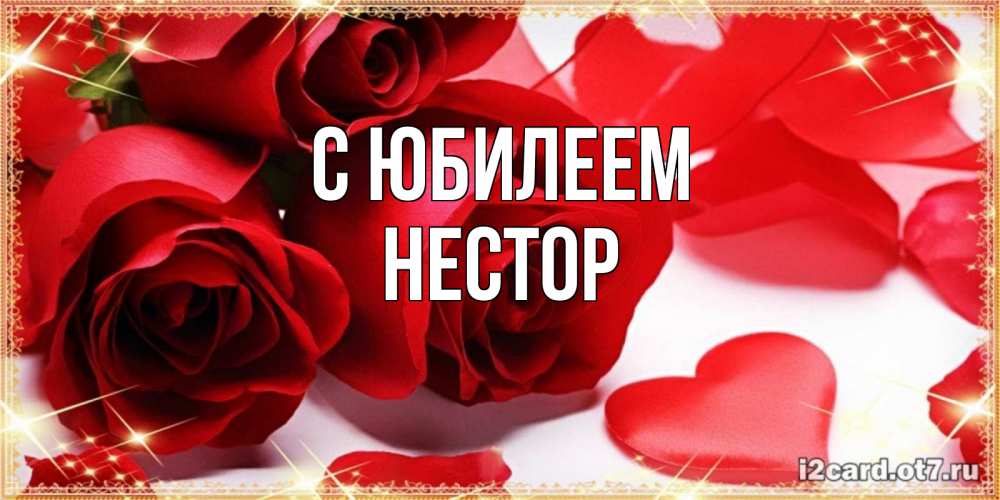 Открытка на каждый день с именем, Нестор С юбилеем красные розы и красные сердечки Прикольная открытка с пожеланием онлайн скачать бесплатно 