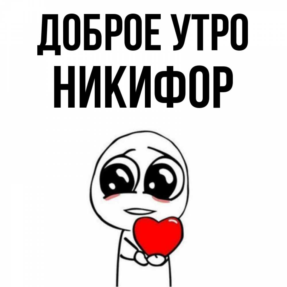 Открытка на каждый день с именем, Никифор Доброе утро позитивные открытки Прикольная открытка с пожеланием онлайн скачать бесплатно 