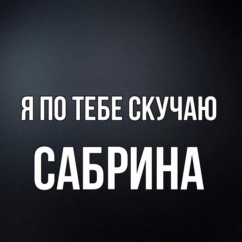 Открытка на каждый день с именем, Сабрина Я по тебе скучаю с подписью Прикольная открытка с пожеланием онлайн скачать бесплатно 