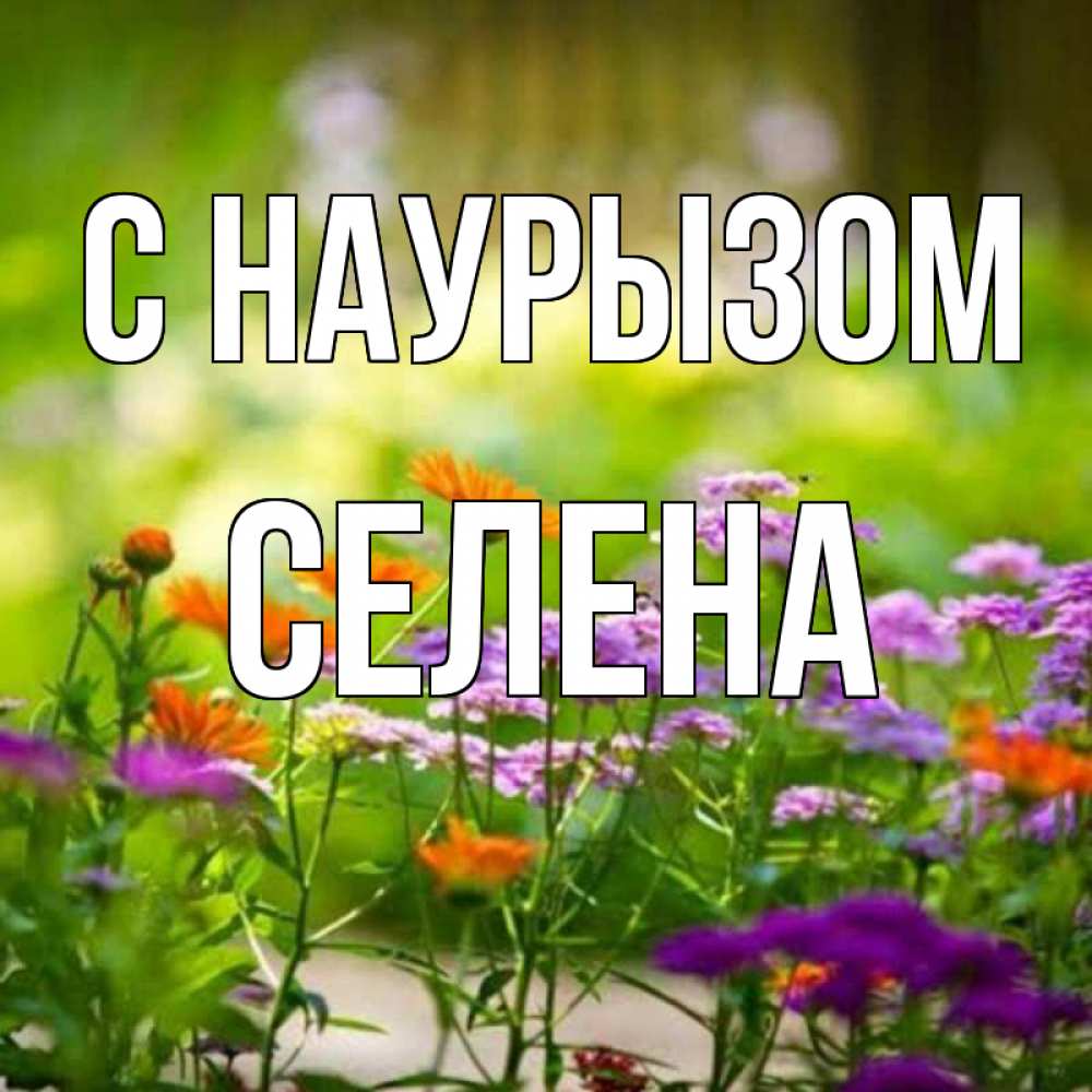 Открытка на каждый день с именем, Селена С наурызом цветы Прикольная открытка с пожеланием онлайн скачать бесплатно 