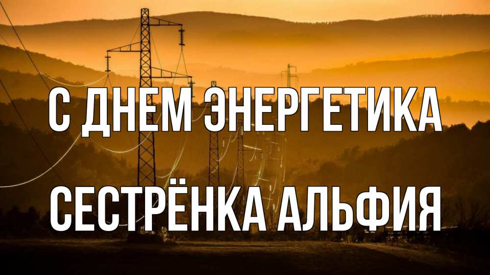 Открытка на каждый день с именем, Сестрёнка-Альфия С днем энергетика ЛЭП провода горы закат Прикольная открытка с пожеланием онлайн скачать бесплатно 