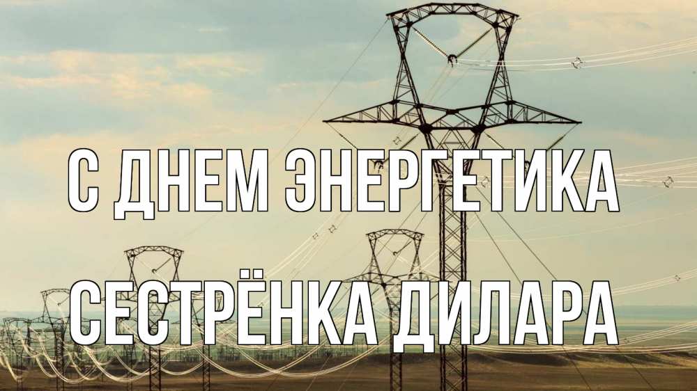 Открытка на каждый день с именем, Сестрёнка-Дилара С днем энергетика провода небо Прикольная открытка с пожеланием онлайн скачать бесплатно 