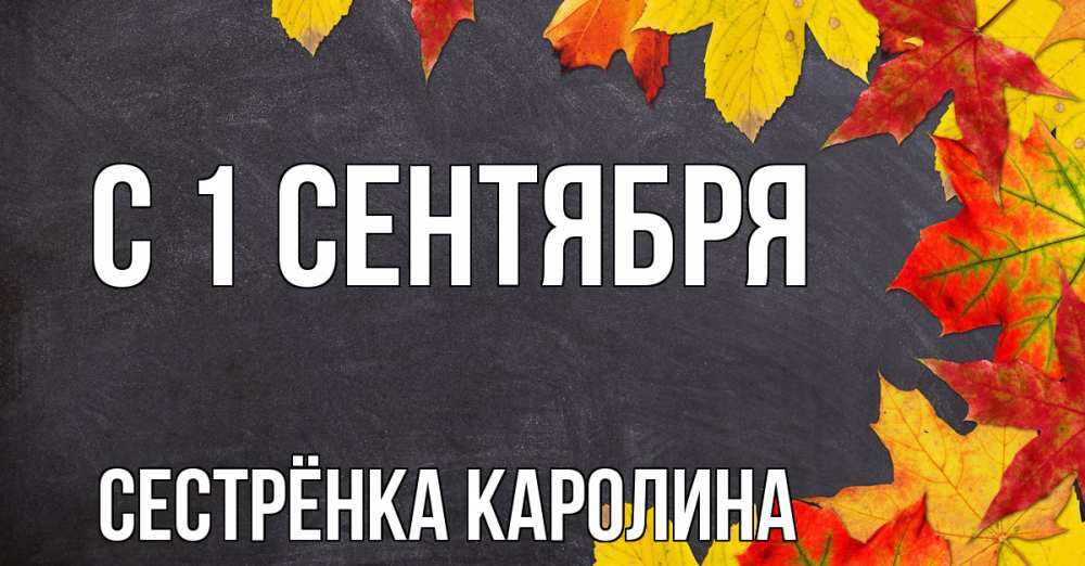 Открытка на каждый день с именем, Сестрёнка-Каролина С 1 сентября с днем знаний Прикольная открытка с пожеланием онлайн скачать бесплатно 