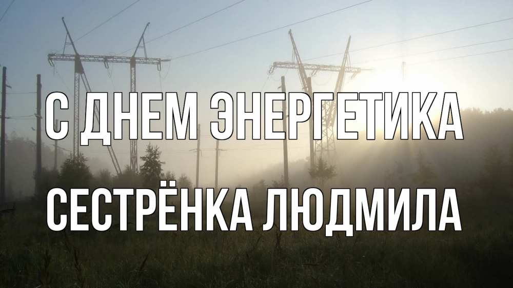 Открытка на каждый день с именем, Сестрёнка-Людмила С днем энергетика ЛЭП Прикольная открытка с пожеланием онлайн скачать бесплатно 