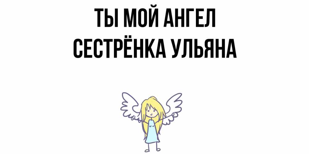 Открытка на каждый день с именем, Сестрёнка-Ульяна Ты мой ангел ангел Прикольная открытка с пожеланием онлайн скачать бесплатно 