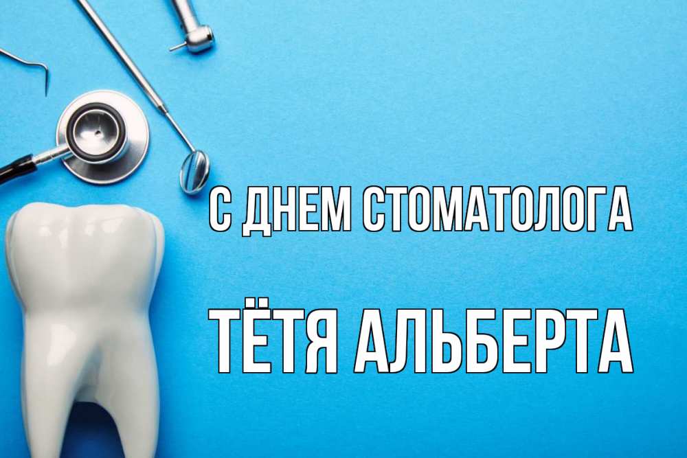 Открытка на каждый день с именем, Тётя-Альберта С днем стоматолога с днем стоматолога Прикольная открытка с пожеланием онлайн скачать бесплатно 