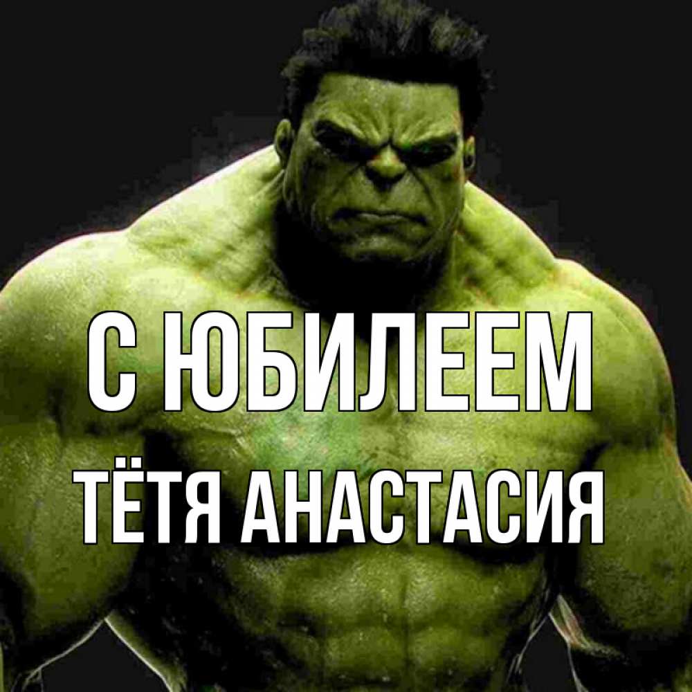 Открытка на каждый день с именем, Тётя-Анастасия С юбилеем зеленый супергерой марвел Прикольная открытка с пожеланием онлайн скачать бесплатно 