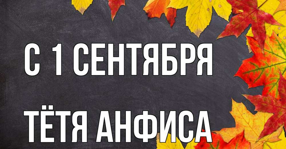 Открытка на каждый день с именем, Тётя-Анфиса С 1 сентября с днем знаний Прикольная открытка с пожеланием онлайн скачать бесплатно 