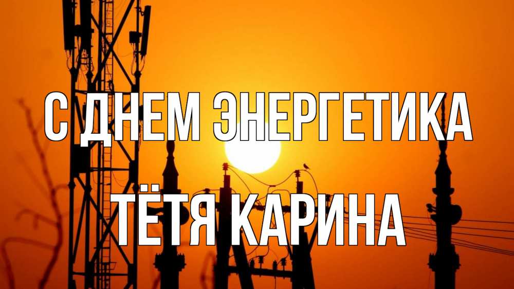 Открытка на каждый день с именем, Тётя-Карина С днем энергетика закат,  электроэнергия, энергетик Прикольная открытка с пожеланием онлайн скачать бесплатно 