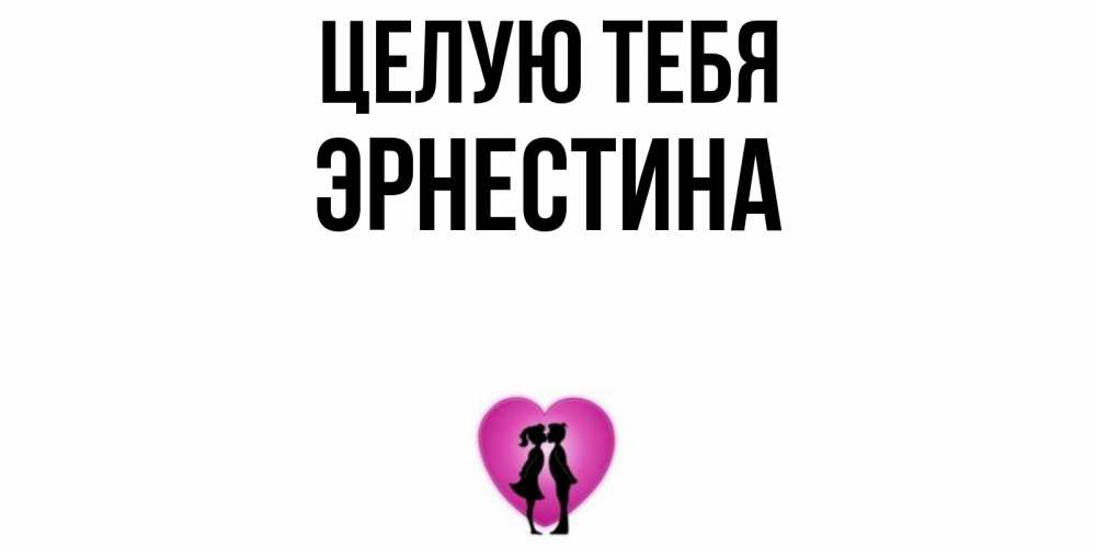 Открытка на каждый день с именем, Эрнестина Целую тебя поцелуй Прикольная открытка с пожеланием онлайн скачать бесплатно 