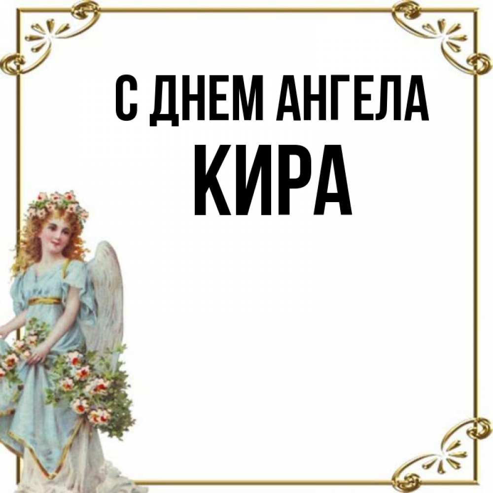 Имя пора. С днем ангела Кира. С днём ангела кирочка. Киру с днем ангела. Открытки с днём ангела Киры.