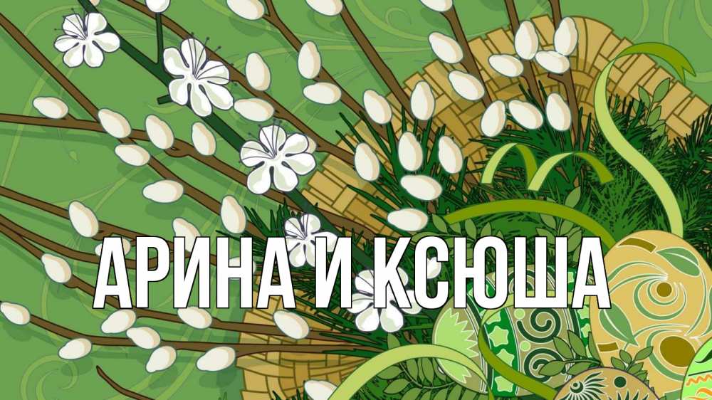 Открытка на каждый день с именем, Арина-и-Ксюша Главная верба Прикольная открытка с пожеланием онлайн скачать бесплатно 